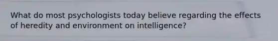 What do most psychologists today believe regarding the effects of heredity and environment on intelligence?