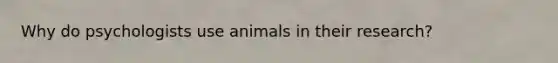 Why do psychologists use animals in their research?