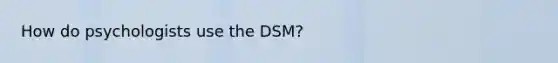 How do psychologists use the DSM?