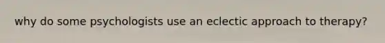 why do some psychologists use an eclectic approach to therapy?