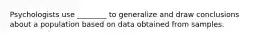 Psychologists use ________ to generalize and draw conclusions about a population based on data obtained from samples.