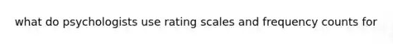 what do psychologists use rating scales and frequency counts for