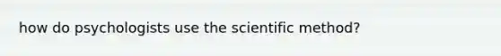 how do psychologists use the scientific method?