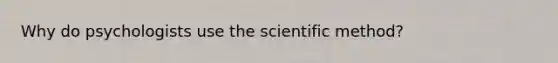 Why do psychologists use the scientific method?