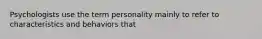 Psychologists use the term personality mainly to refer to characteristics and behaviors that