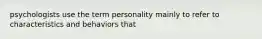 psychologists use the term personality mainly to refer to characteristics and behaviors that