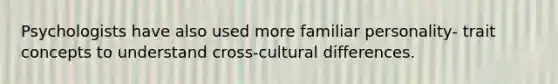 Psychologists have also used more familiar personality- trait concepts to understand cross-cultural differences.