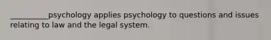 __________psychology applies psychology to questions and issues relating to law and the legal system.