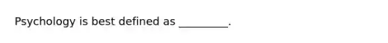 Psychology is best defined as _________.