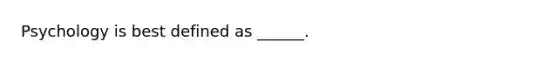 Psychology is best defined as ______.