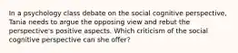 In a psychology class debate on the social cognitive perspective, Tania needs to argue the opposing view and rebut the perspective's positive aspects. Which criticism of the social cognitive perspective can she offer?