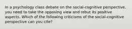 In a psychology class debate on the social-cognitive perspective, you need to take the opposing view and rebut its positive aspects. Which of the following criticisms of the social-cognitive perspective can you cite?