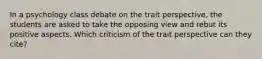 In a psychology class debate on the trait perspective, the students are asked to take the opposing view and rebut its positive aspects. Which criticism of the trait perspective can they cite?