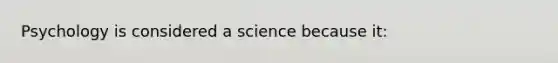 Psychology is considered a science because it: