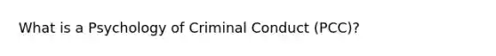 What is a Psychology of Criminal Conduct (PCC)?