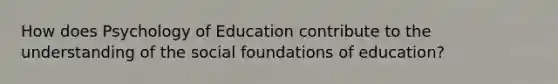 How does Psychology of Education contribute to the understanding of the social foundations of education?