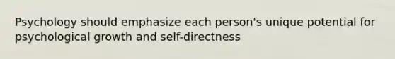 Psychology should emphasize each person's unique potential for psychological growth and self-directness