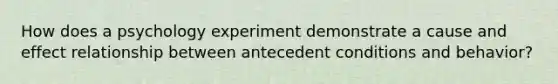 How does a psychology experiment demonstrate a cause and effect relationship between antecedent conditions and behavior?