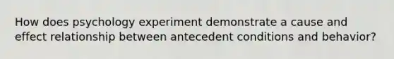 How does psychology experiment demonstrate a cause and effect relationship between antecedent conditions and behavior?