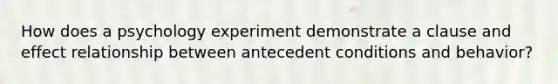 How does a psychology experiment demonstrate a clause and effect relationship between antecedent conditions and behavior?