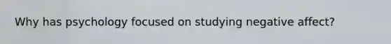 Why has psychology focused on studying negative affect?