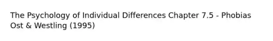 The Psychology of Individual Differences Chapter 7.5 - Phobias Ost & Westling (1995)