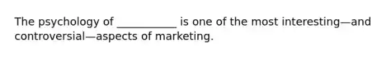 The psychology of ___________ is one of the most interesting—and controversial—aspects of marketing.