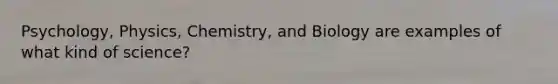 Psychology, Physics, Chemistry, and Biology are examples of what kind of science?