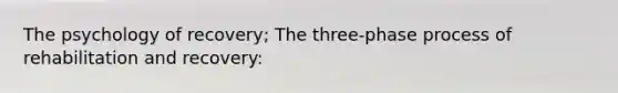 The psychology of recovery; The three-phase process of rehabilitation and recovery: