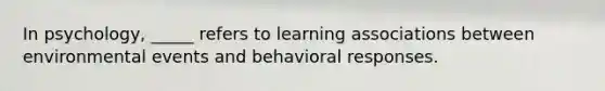 In psychology, _____ refers to learning associations between environmental events and behavioral responses.