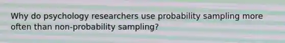 Why do psychology researchers use probability sampling more often than non-probability sampling?