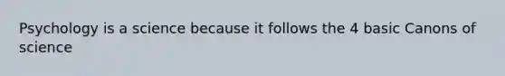 Psychology is a science because it follows the 4 basic Canons of science