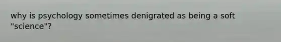 why is psychology sometimes denigrated as being a soft "science"?