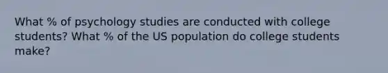 What % of psychology studies are conducted with college students? What % of the US population do college students make?