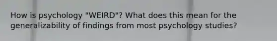 How is psychology "WEIRD"? What does this mean for the generalizability of findings from most psychology studies?