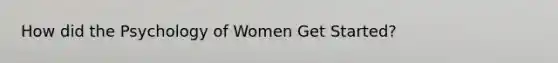 How did the Psychology of Women Get Started?