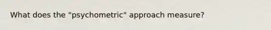 What does the "psychometric" approach measure?