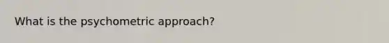 What is the psychometric approach?