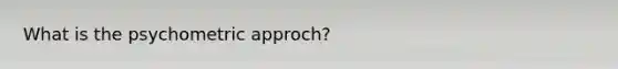 What is the psychometric approch?