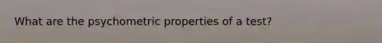 What are the psychometric properties of a test?