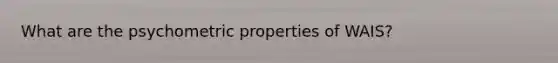 What are the psychometric properties of WAIS?