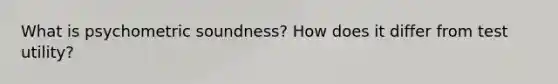 What is psychometric soundness? How does it differ from test utility?