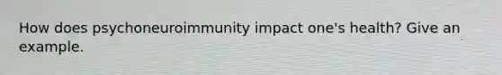 How does psychoneuroimmunity impact one's health? Give an example.