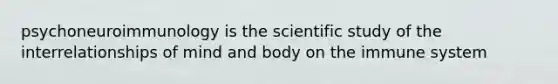 psychoneuroimmunology is the scientific study of the interrelationships of mind and body on the immune system