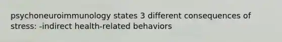 psychoneuroimmunology states 3 different consequences of stress: -indirect health-related behaviors