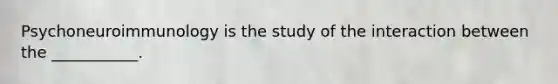 Psychoneuroimmunology is the study of the interaction between the ___________.