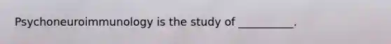 Psychoneuroimmunology is the study of __________.