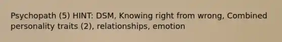 Psychopath (5) HINT: DSM, Knowing right from wrong, Combined personality traits (2), relationships, emotion