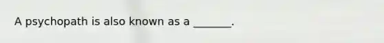 A psychopath is also known as a _______.