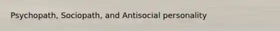 Psychopath, Sociopath, and Antisocial personality